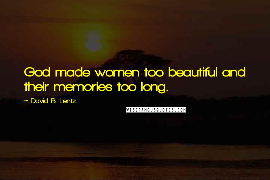 David B. Lentz Quotes: God made women too beautiful and their memories too long.
