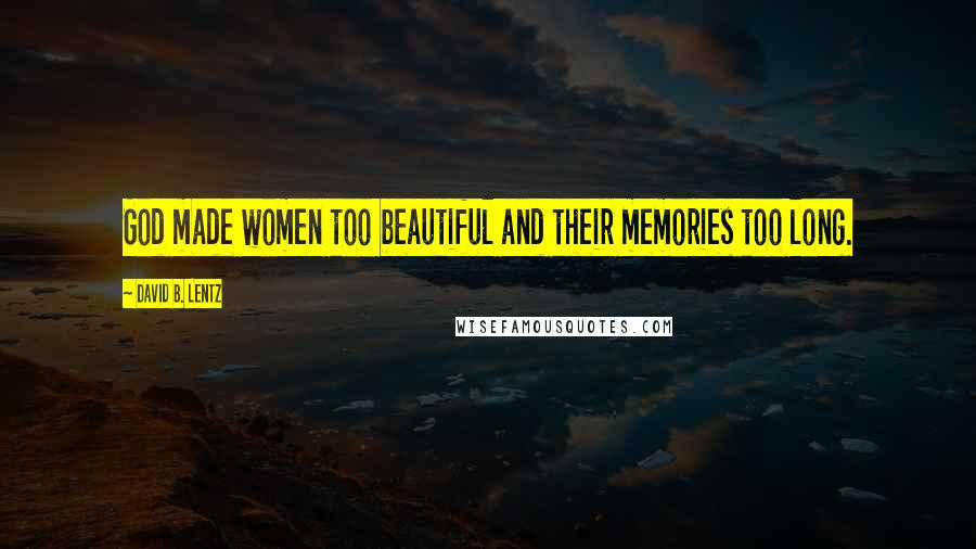 David B. Lentz Quotes: God made women too beautiful and their memories too long.