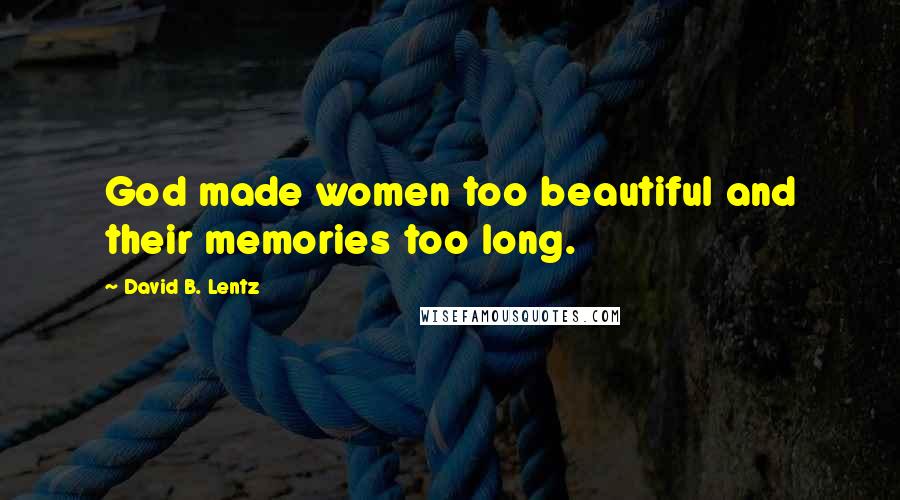 David B. Lentz Quotes: God made women too beautiful and their memories too long.