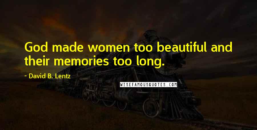 David B. Lentz Quotes: God made women too beautiful and their memories too long.