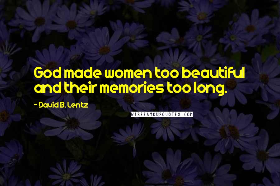 David B. Lentz Quotes: God made women too beautiful and their memories too long.