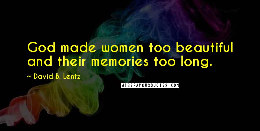 David B. Lentz Quotes: God made women too beautiful and their memories too long.