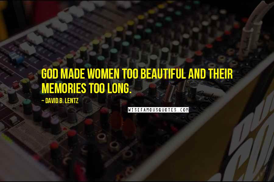 David B. Lentz Quotes: God made women too beautiful and their memories too long.