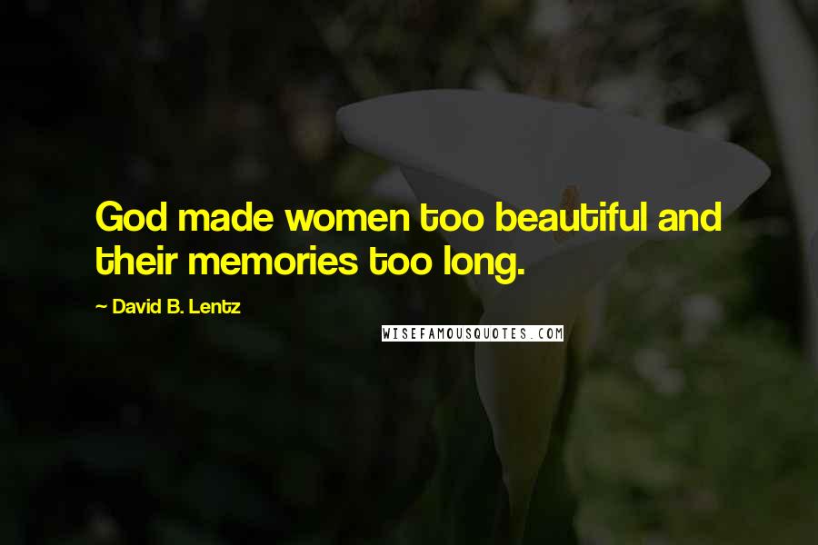 David B. Lentz Quotes: God made women too beautiful and their memories too long.