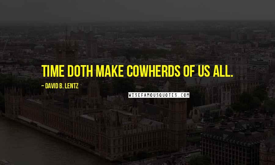 David B. Lentz Quotes: Time doth make cowherds of us all.