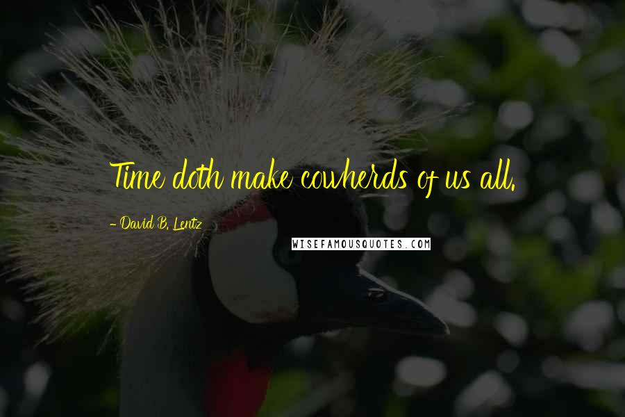 David B. Lentz Quotes: Time doth make cowherds of us all.