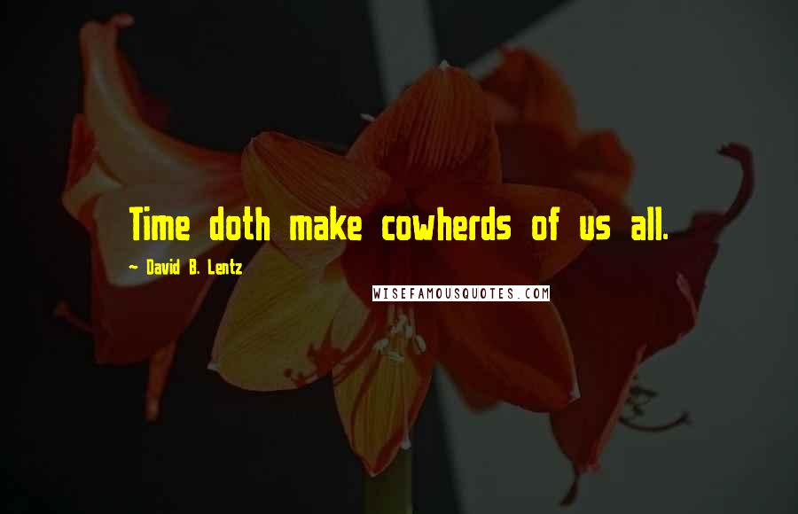 David B. Lentz Quotes: Time doth make cowherds of us all.