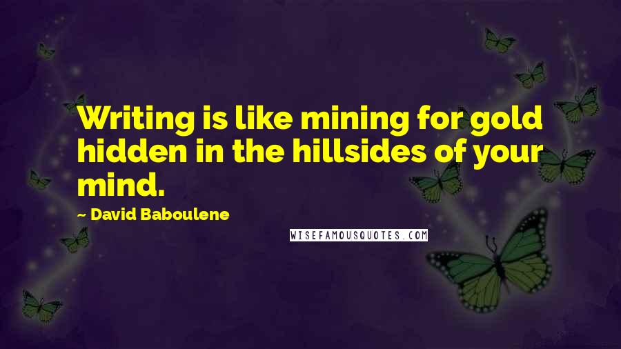 David Baboulene Quotes: Writing is like mining for gold hidden in the hillsides of your mind.