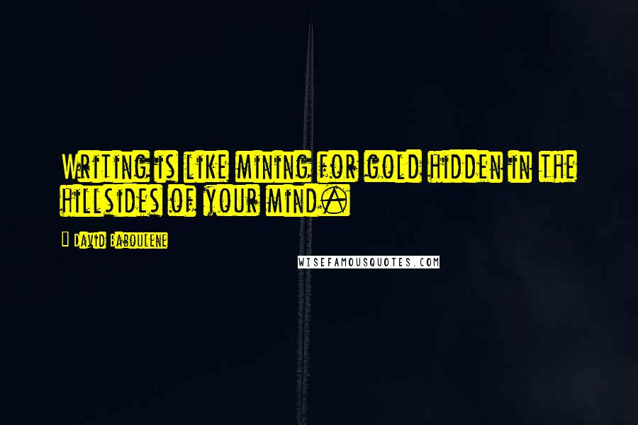 David Baboulene Quotes: Writing is like mining for gold hidden in the hillsides of your mind.