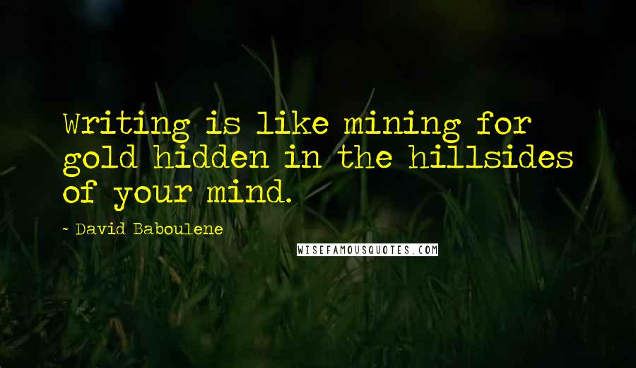 David Baboulene Quotes: Writing is like mining for gold hidden in the hillsides of your mind.