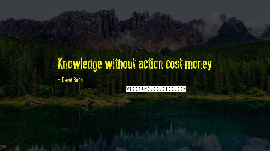 David Bach Quotes: Knowledge without action cost money