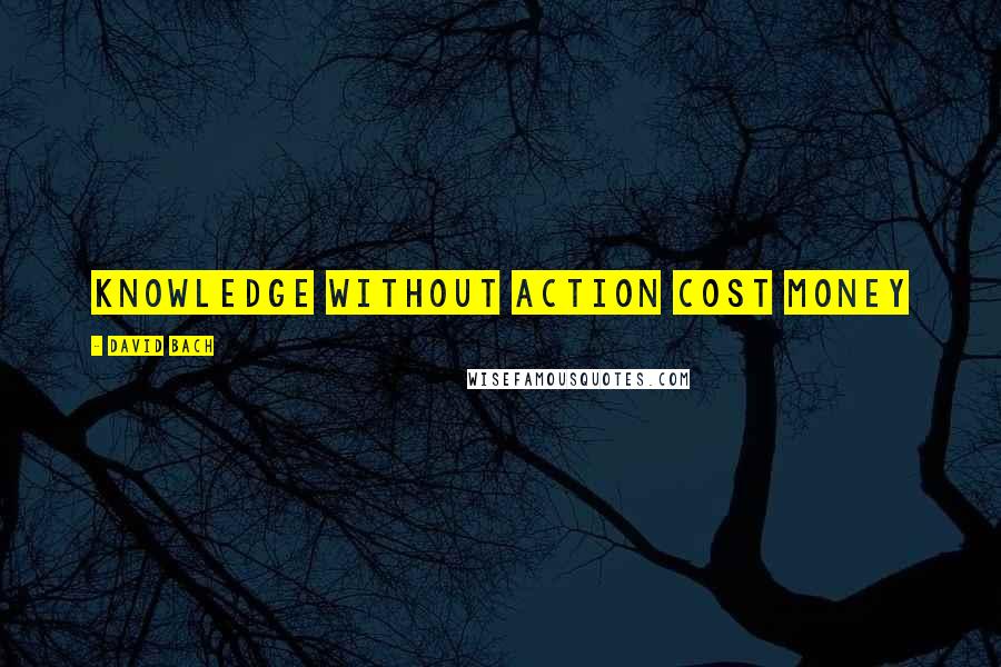 David Bach Quotes: Knowledge without action cost money