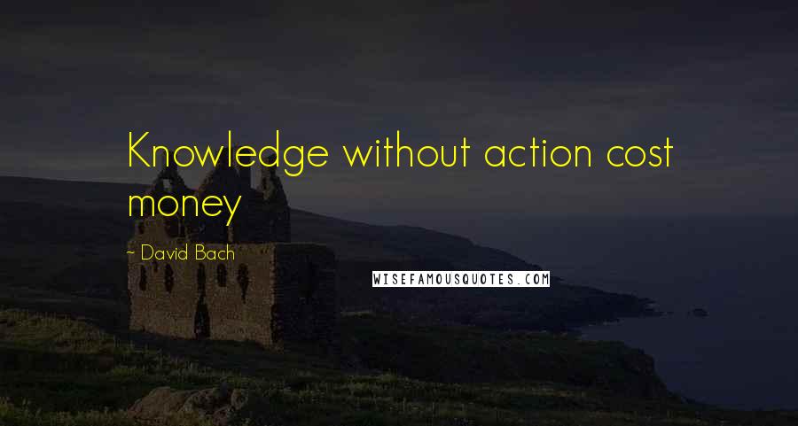 David Bach Quotes: Knowledge without action cost money