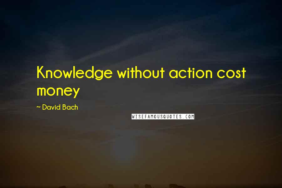 David Bach Quotes: Knowledge without action cost money