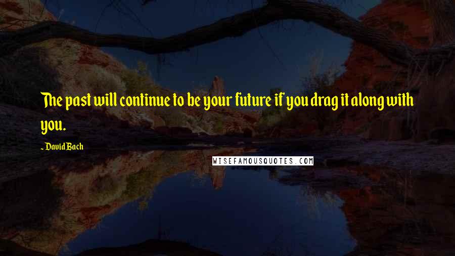 David Bach Quotes: The past will continue to be your future if you drag it along with you.