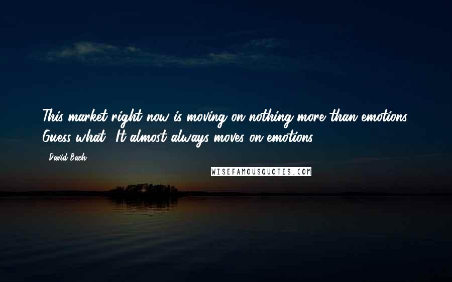 David Bach Quotes: This market right now is moving on nothing more than emotions. Guess what? It almost always moves on emotions.
