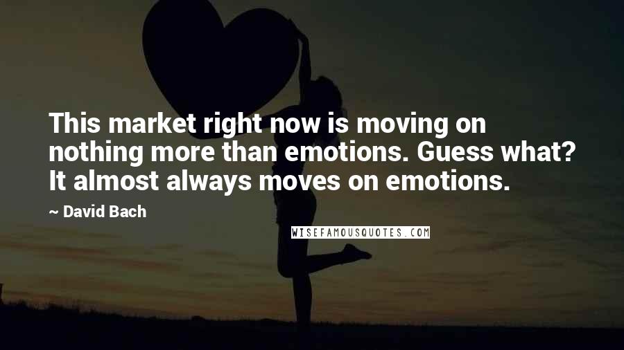 David Bach Quotes: This market right now is moving on nothing more than emotions. Guess what? It almost always moves on emotions.