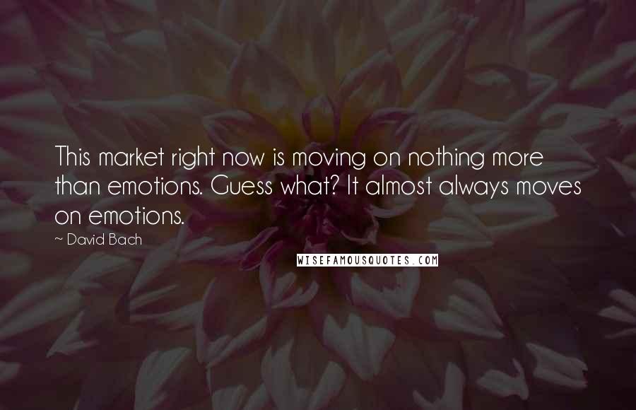 David Bach Quotes: This market right now is moving on nothing more than emotions. Guess what? It almost always moves on emotions.