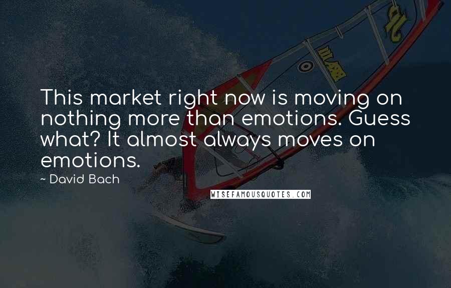 David Bach Quotes: This market right now is moving on nothing more than emotions. Guess what? It almost always moves on emotions.