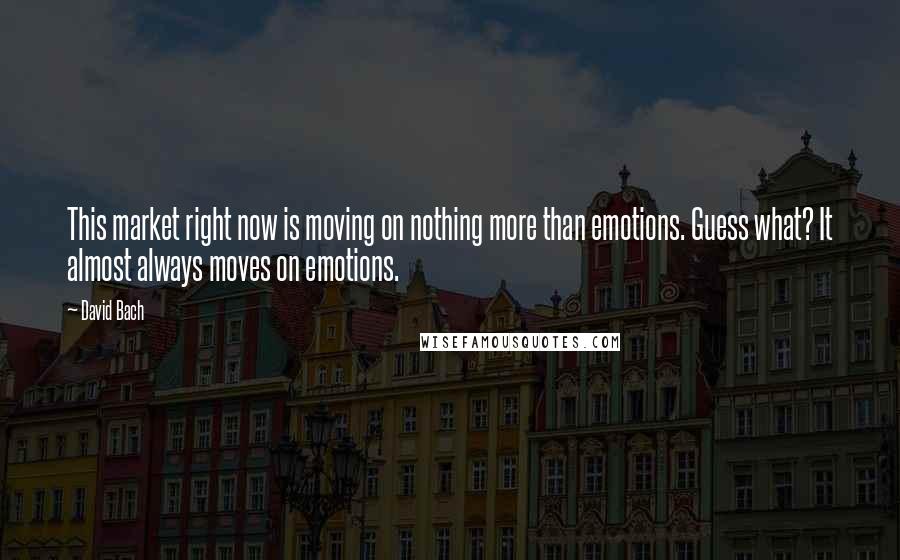 David Bach Quotes: This market right now is moving on nothing more than emotions. Guess what? It almost always moves on emotions.