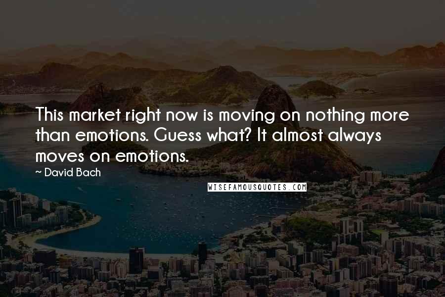 David Bach Quotes: This market right now is moving on nothing more than emotions. Guess what? It almost always moves on emotions.