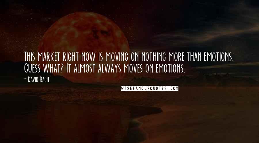David Bach Quotes: This market right now is moving on nothing more than emotions. Guess what? It almost always moves on emotions.