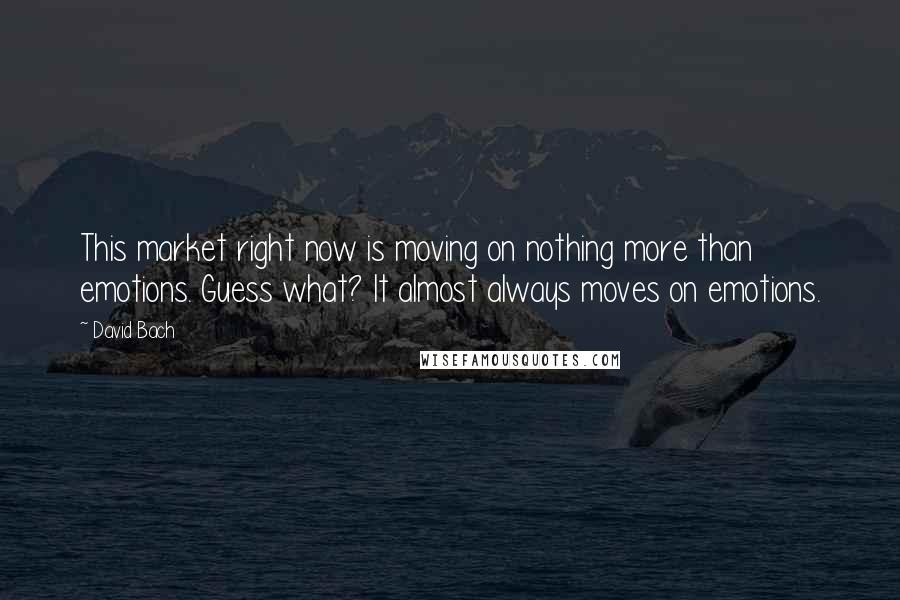 David Bach Quotes: This market right now is moving on nothing more than emotions. Guess what? It almost always moves on emotions.