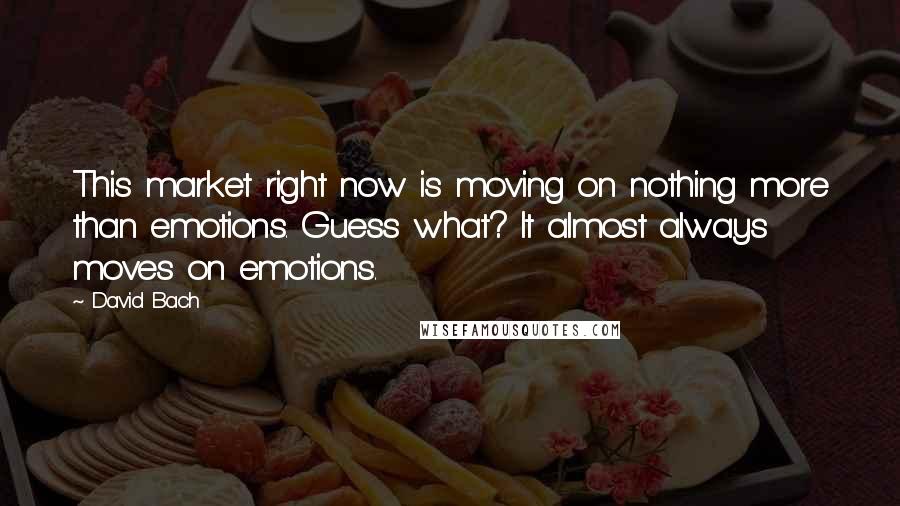 David Bach Quotes: This market right now is moving on nothing more than emotions. Guess what? It almost always moves on emotions.