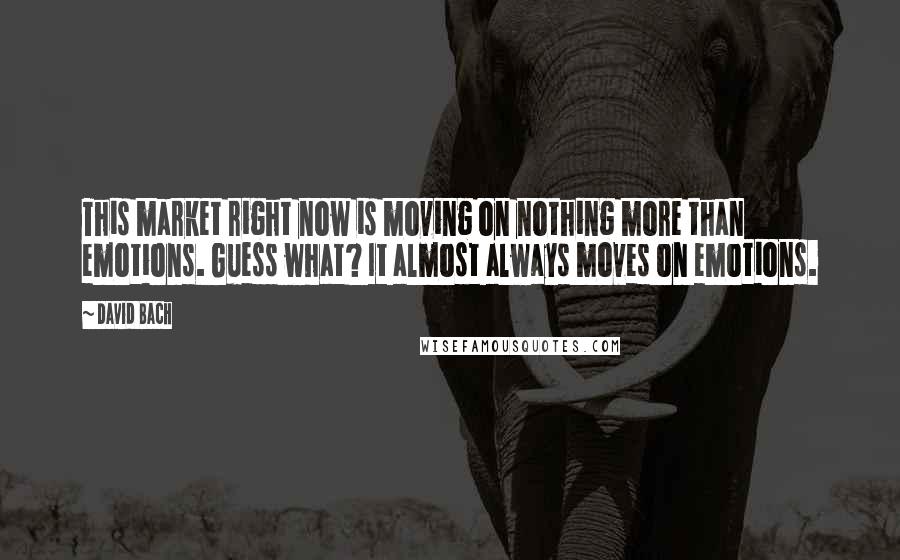 David Bach Quotes: This market right now is moving on nothing more than emotions. Guess what? It almost always moves on emotions.