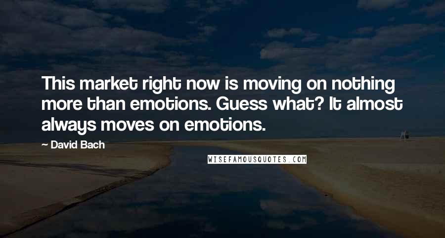 David Bach Quotes: This market right now is moving on nothing more than emotions. Guess what? It almost always moves on emotions.
