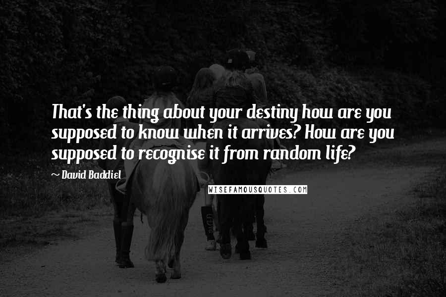 David Baddiel Quotes: That's the thing about your destiny how are you supposed to know when it arrives? How are you supposed to recognise it from random life?