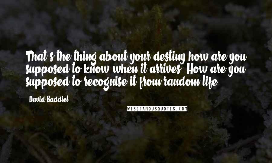 David Baddiel Quotes: That's the thing about your destiny how are you supposed to know when it arrives? How are you supposed to recognise it from random life?