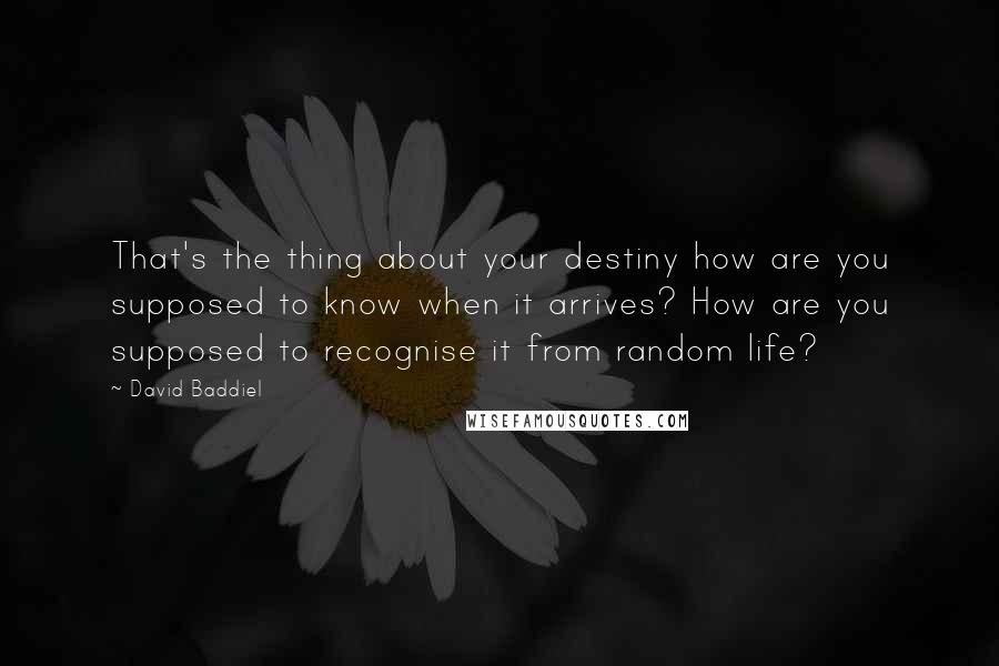 David Baddiel Quotes: That's the thing about your destiny how are you supposed to know when it arrives? How are you supposed to recognise it from random life?