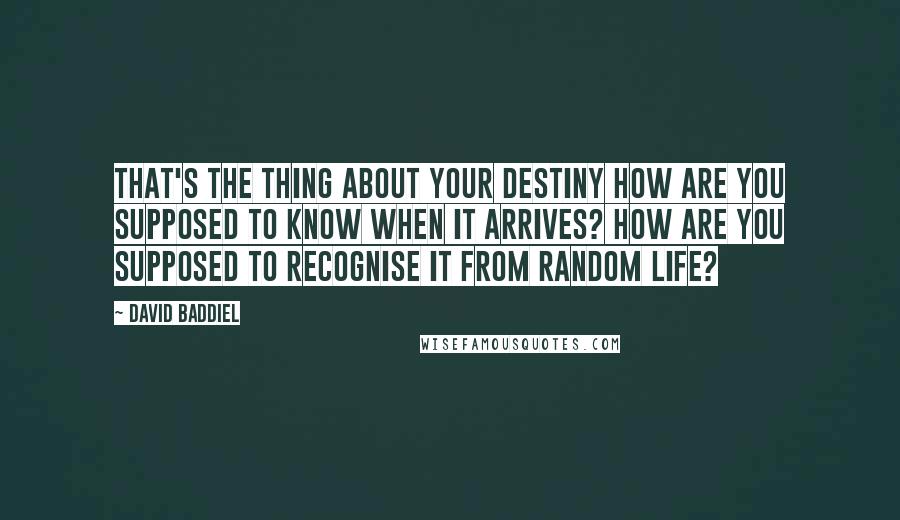 David Baddiel Quotes: That's the thing about your destiny how are you supposed to know when it arrives? How are you supposed to recognise it from random life?