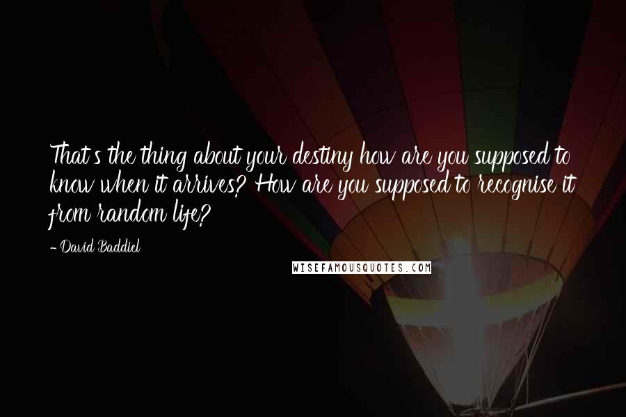 David Baddiel Quotes: That's the thing about your destiny how are you supposed to know when it arrives? How are you supposed to recognise it from random life?