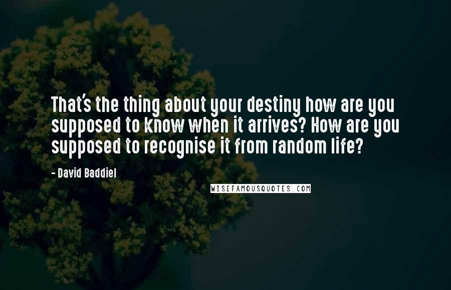 David Baddiel Quotes: That's the thing about your destiny how are you supposed to know when it arrives? How are you supposed to recognise it from random life?