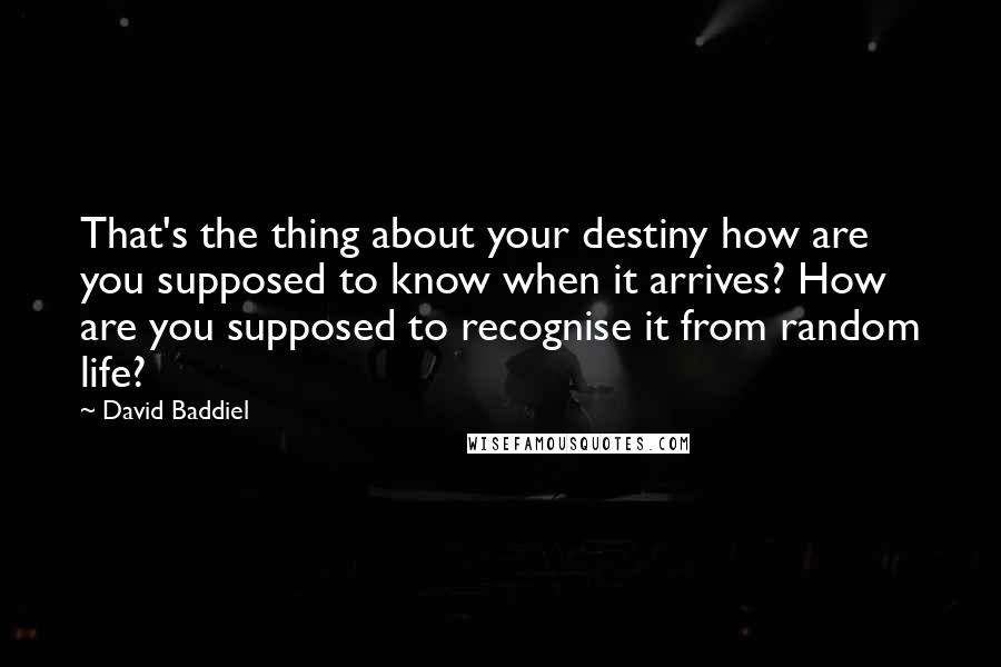 David Baddiel Quotes: That's the thing about your destiny how are you supposed to know when it arrives? How are you supposed to recognise it from random life?