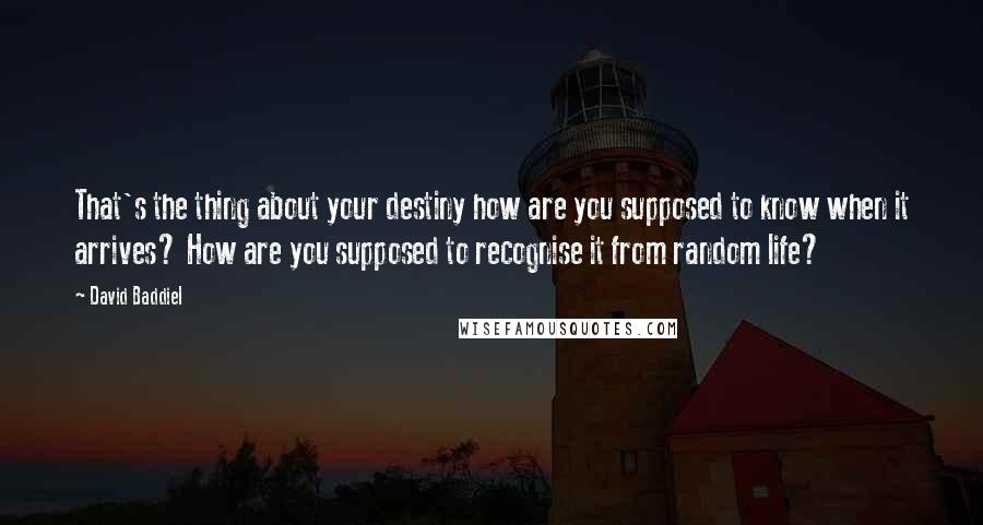 David Baddiel Quotes: That's the thing about your destiny how are you supposed to know when it arrives? How are you supposed to recognise it from random life?