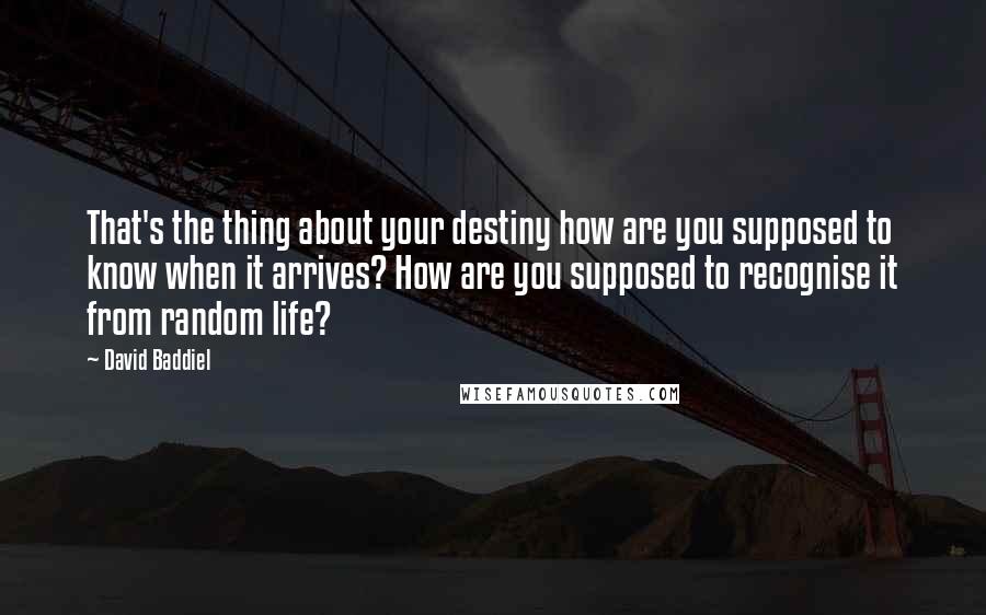 David Baddiel Quotes: That's the thing about your destiny how are you supposed to know when it arrives? How are you supposed to recognise it from random life?