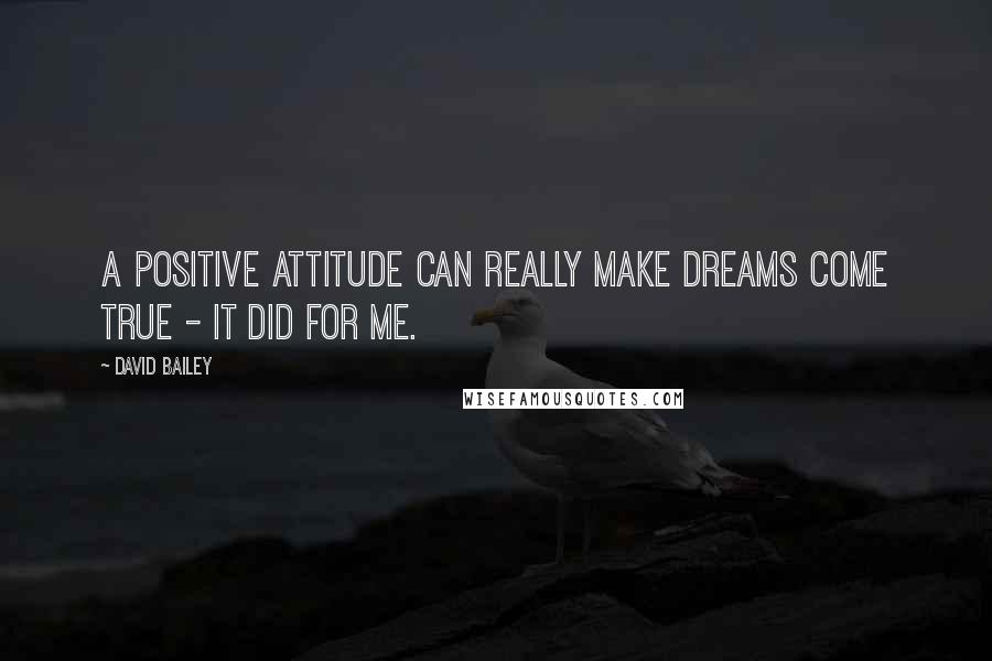 David Bailey Quotes: A positive attitude can really make dreams come true - it did for me.