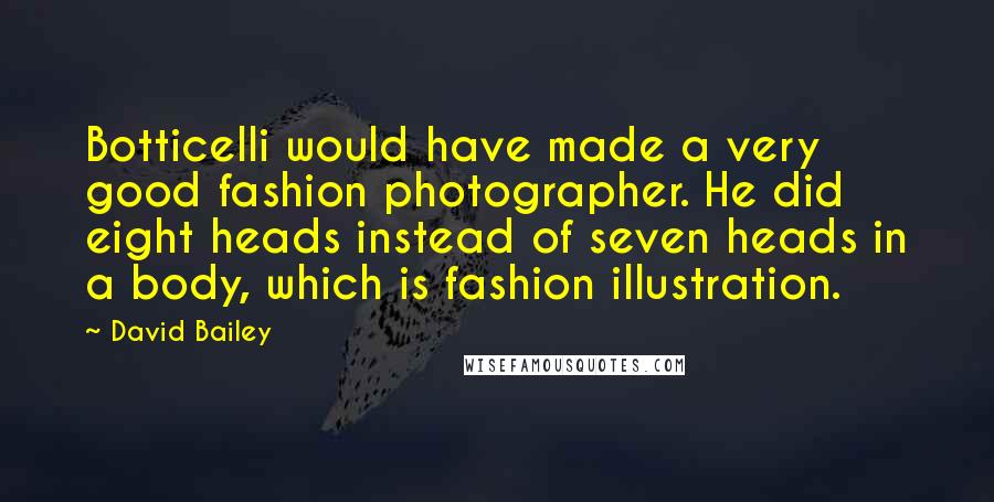 David Bailey Quotes: Botticelli would have made a very good fashion photographer. He did eight heads instead of seven heads in a body, which is fashion illustration.