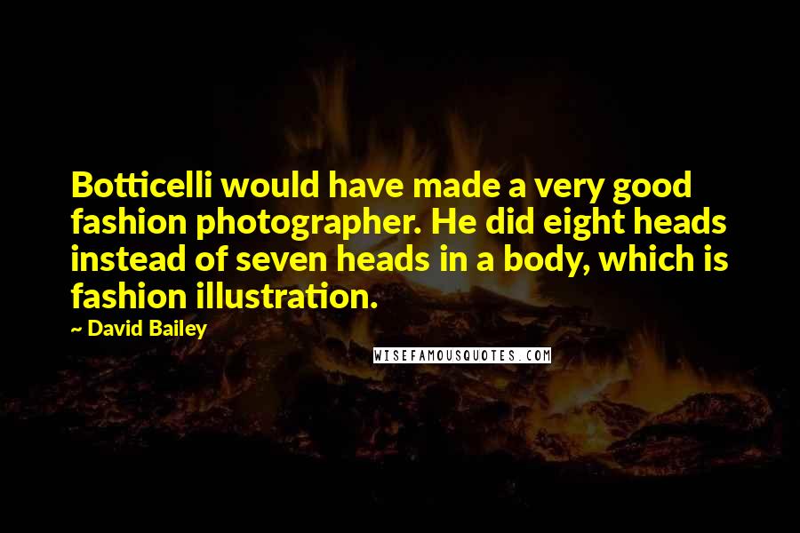 David Bailey Quotes: Botticelli would have made a very good fashion photographer. He did eight heads instead of seven heads in a body, which is fashion illustration.