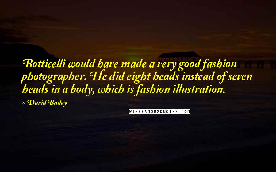 David Bailey Quotes: Botticelli would have made a very good fashion photographer. He did eight heads instead of seven heads in a body, which is fashion illustration.