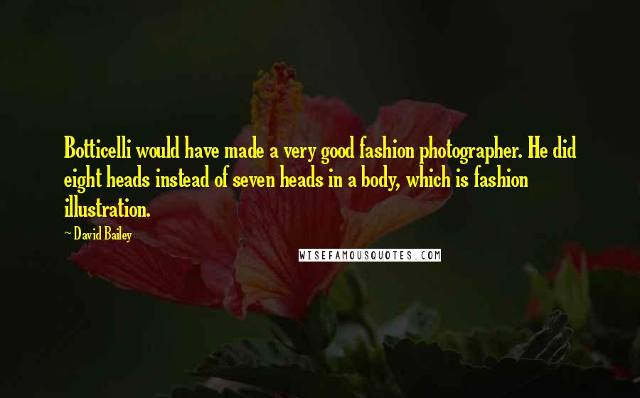 David Bailey Quotes: Botticelli would have made a very good fashion photographer. He did eight heads instead of seven heads in a body, which is fashion illustration.