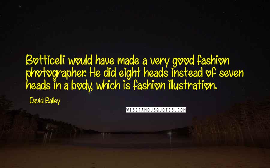 David Bailey Quotes: Botticelli would have made a very good fashion photographer. He did eight heads instead of seven heads in a body, which is fashion illustration.