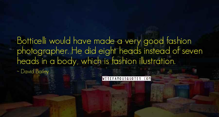 David Bailey Quotes: Botticelli would have made a very good fashion photographer. He did eight heads instead of seven heads in a body, which is fashion illustration.