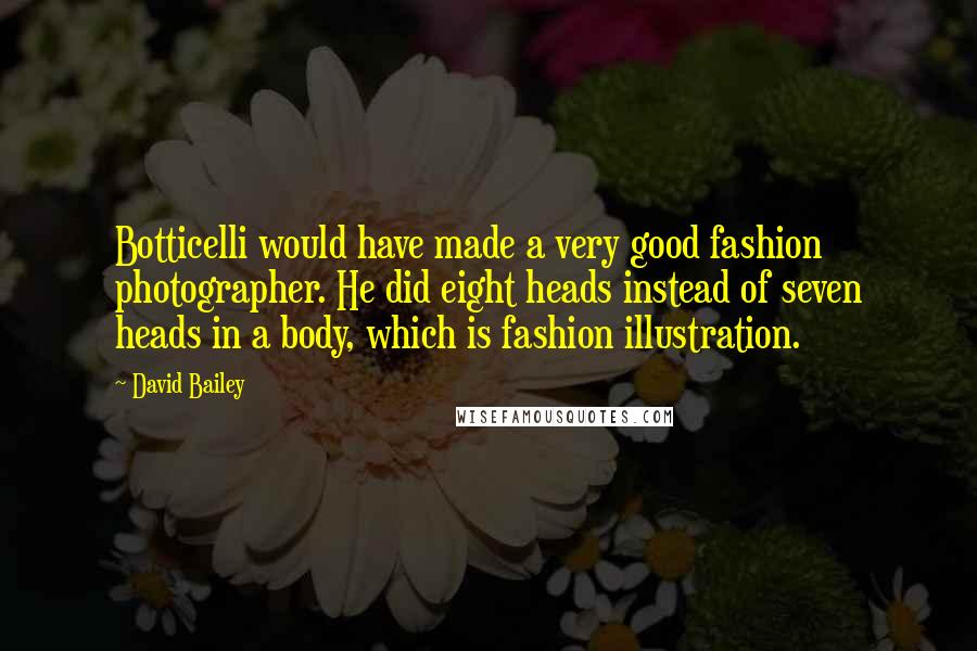 David Bailey Quotes: Botticelli would have made a very good fashion photographer. He did eight heads instead of seven heads in a body, which is fashion illustration.