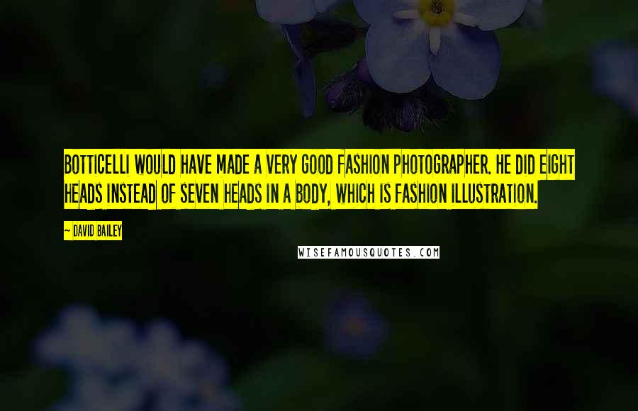 David Bailey Quotes: Botticelli would have made a very good fashion photographer. He did eight heads instead of seven heads in a body, which is fashion illustration.