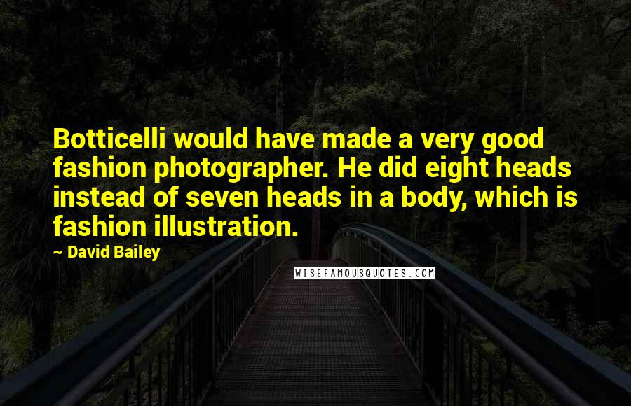 David Bailey Quotes: Botticelli would have made a very good fashion photographer. He did eight heads instead of seven heads in a body, which is fashion illustration.