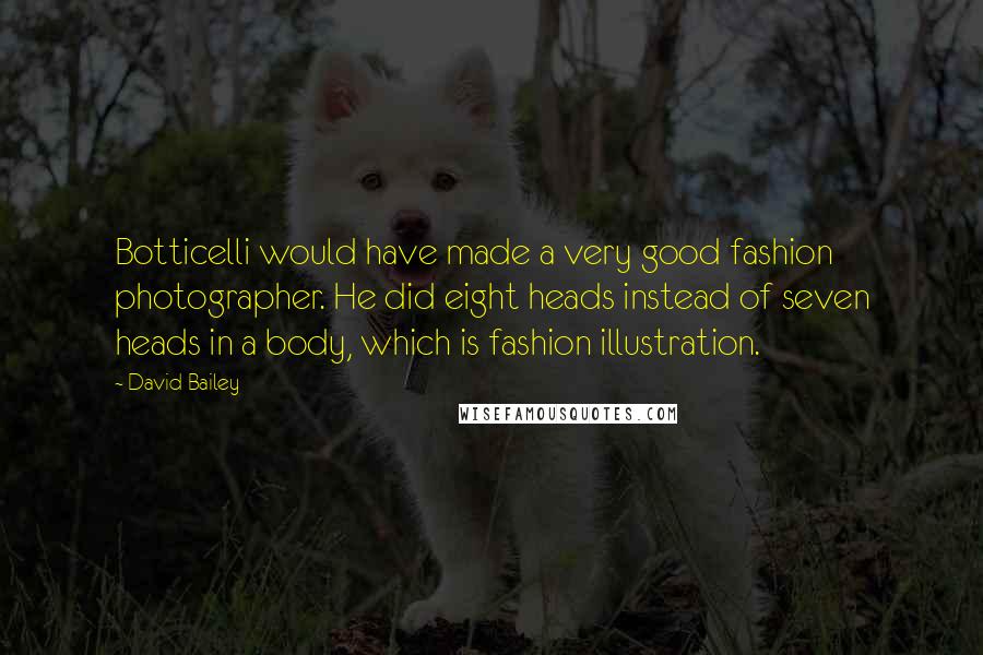 David Bailey Quotes: Botticelli would have made a very good fashion photographer. He did eight heads instead of seven heads in a body, which is fashion illustration.